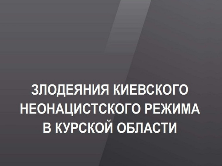 «Злодеяния киевского неонацистского режима в Курской области».